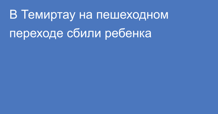 В Темиртау на пешеходном переходе сбили ребенка