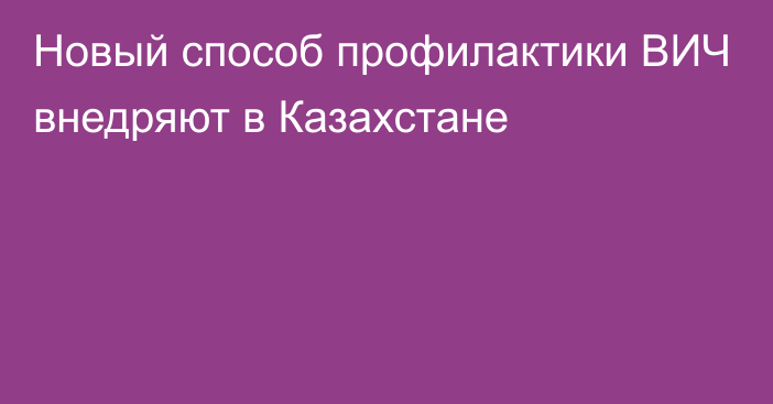 Новый способ профилактики ВИЧ внедряют в Казахстане