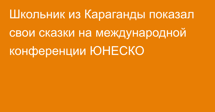 Школьник из Караганды показал свои сказки на международной конференции ЮНЕСКО