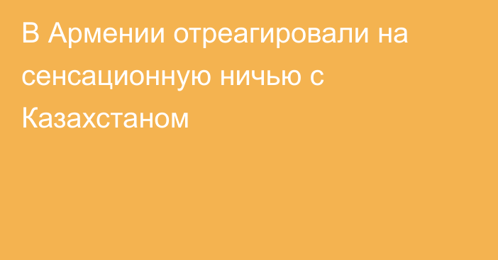 В Армении отреагировали на сенсационную ничью с Казахстаном