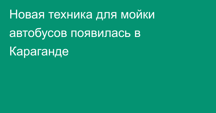 Новая техника для мойки автобусов появилась в Караганде