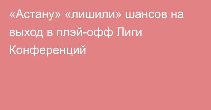 «Астану» «лишили» шансов на выход в плэй-офф Лиги Конференций