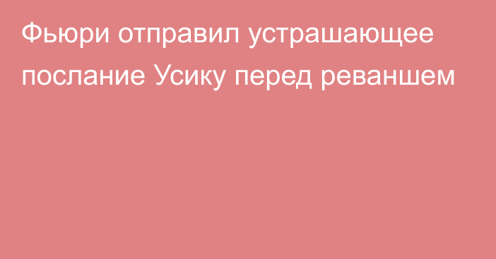 Фьюри отправил устрашающее послание Усику перед реваншем