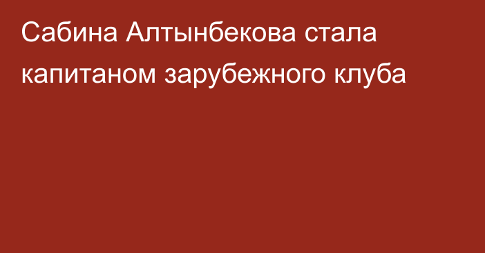 Сабина Алтынбекова стала капитаном зарубежного клуба