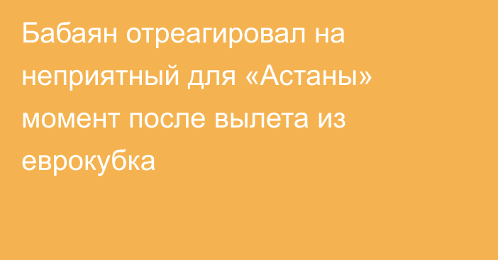 Бабаян отреагировал на неприятный для «Астаны» момент после вылета из еврокубка