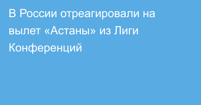 В России отреагировали на вылет «Астаны» из Лиги Конференций