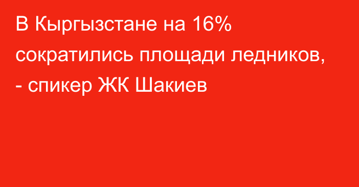 В Кыргызстане на 16% сократились площади ледников, - спикер ЖК Шакиев