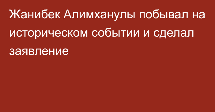 Жанибек Алимханулы побывал на историческом событии и сделал заявление