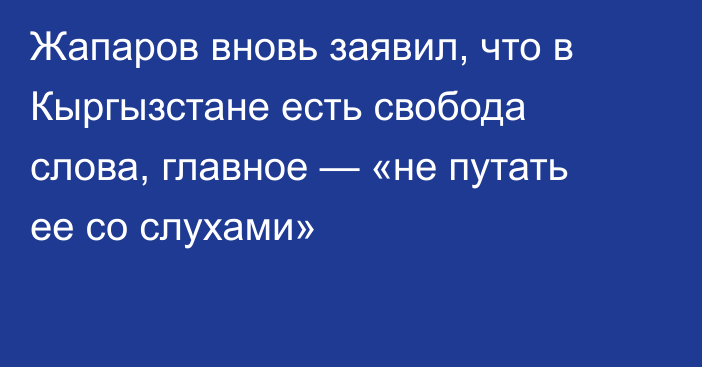 Жапаров вновь заявил, что в Кыргызстане есть свобода слова, главное — «не путать ее со слухами»