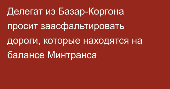 Делегат из Базар-Коргона просит заасфальтировать дороги, которые находятся на балансе Минтранса