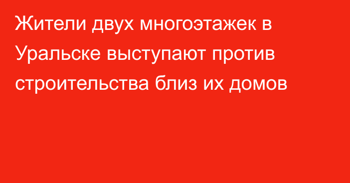 Жители двух многоэтажек в Уральске выступают против строительства близ их домов