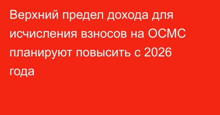 Верхний предел дохода для исчисления взносов на ОСМС планируют повысить с 2026 года