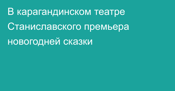 В карагандинском театре Станиславского премьера новогодней сказки