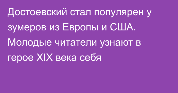 Достоевский стал популярен у зумеров из Европы и США. Молодые читатели узнают в герое XIX века себя