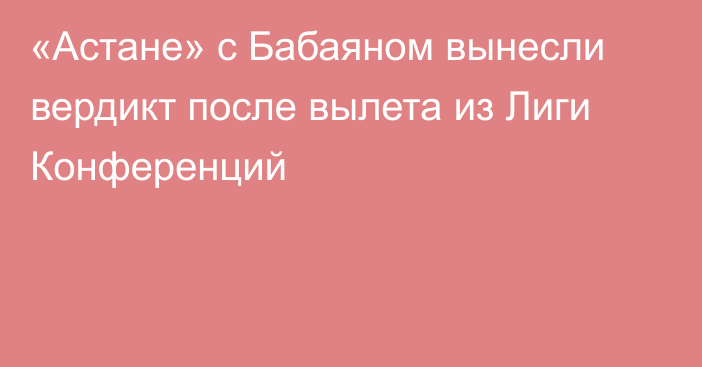 «Астане» с Бабаяном вынесли вердикт после вылета из Лиги Конференций