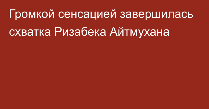 Громкой сенсацией завершилась схватка Ризабека Айтмухана