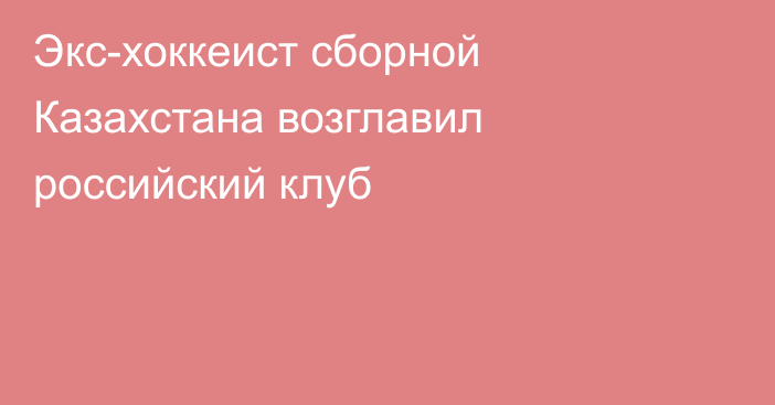 Экс-хоккеист сборной Казахстана возглавил российский клуб