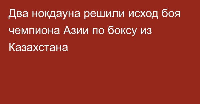 Два нокдауна решили исход боя чемпиона Азии по боксу из Казахстана