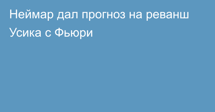 Неймар дал прогноз на реванш Усика с Фьюри