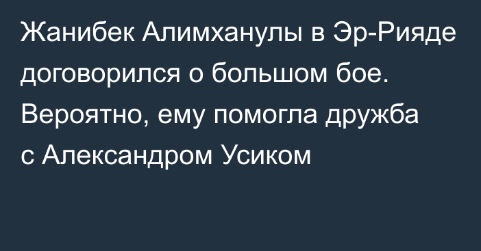 Жанибек Алимханулы в Эр-Рияде договорился о большом бое. Вероятно, ему помогла дружба с Александром Усиком