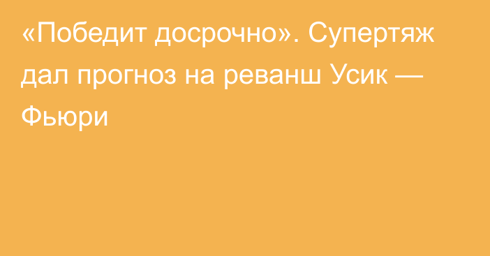 «Победит досрочно». Супертяж дал прогноз на реванш Усик — Фьюри