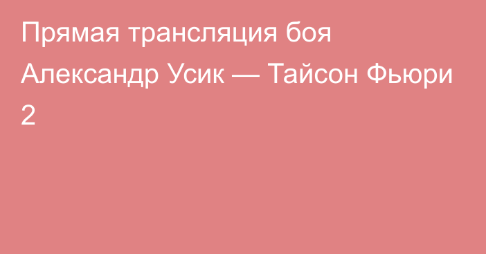 Прямая трансляция боя Александр Усик — Тайсон Фьюри 2