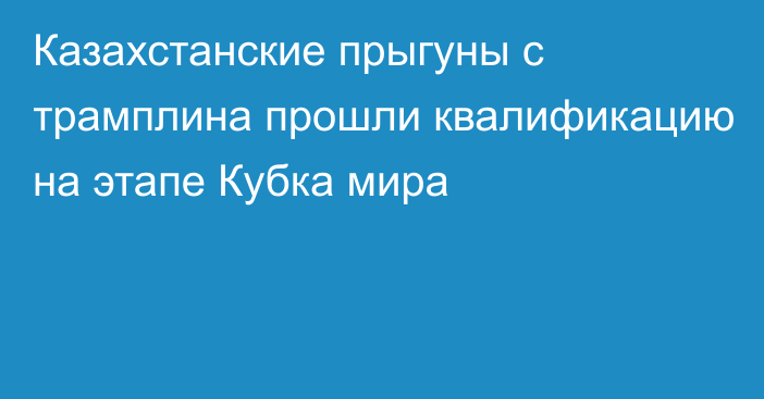 Казахстанские прыгуны с трамплина прошли квалификацию на этапе Кубка мира