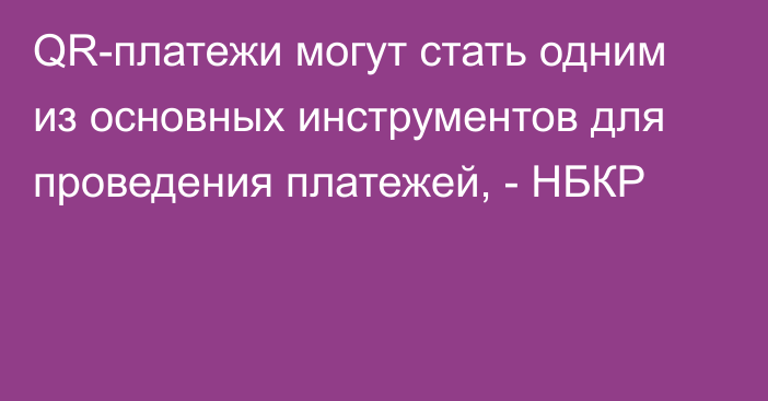 QR-платежи могут стать одним из основных инструментов для проведения платежей, - НБКР