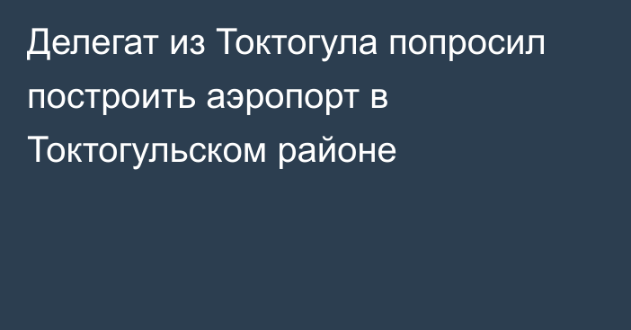 Делегат из Токтогула попросил построить аэропорт в Токтогульском районе