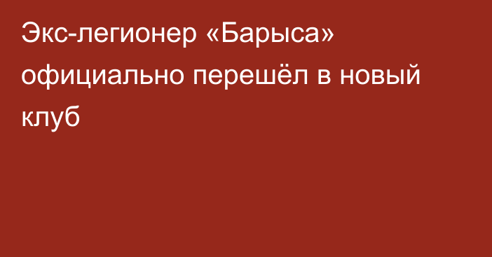 Экс-легионер «Барыса» официально перешёл в новый клуб