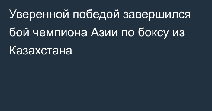 Уверенной победой завершился бой чемпиона Азии по боксу из Казахстана