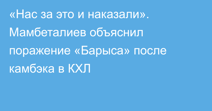 «Нас за это и наказали». Мамбеталиев объяснил поражение «Барыса» после камбэка в КХЛ