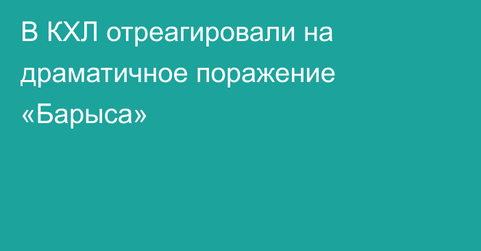 В КХЛ отреагировали на драматичное поражение «Барыса»