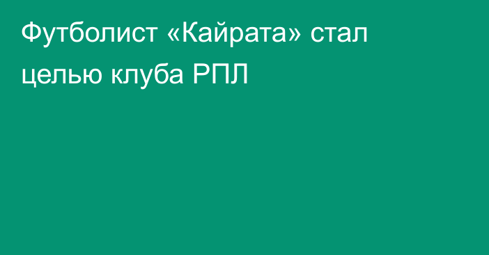 Футболист «Кайрата» стал целью клуба РПЛ