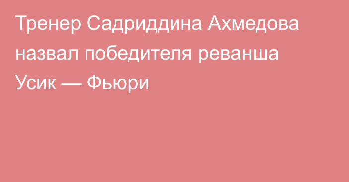 Тренер Садриддина Ахмедова назвал победителя реванша Усик — Фьюри