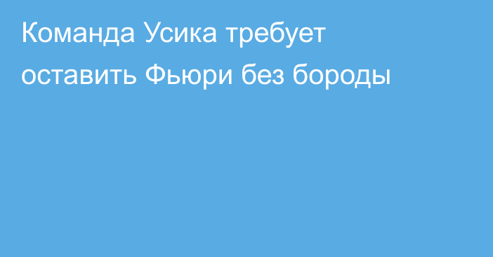 Команда Усика требует оставить Фьюри без бороды