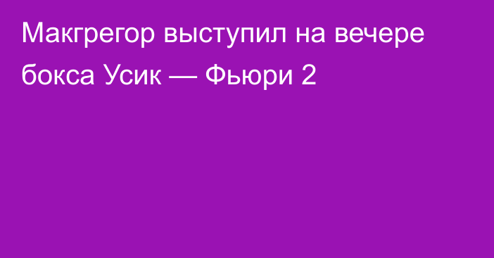 Макгрегор выступил на вечере бокса Усик — Фьюри 2