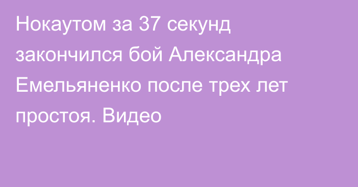 Нокаутом за 37 секунд закончился бой Александра Емельяненко после трех лет простоя. Видео