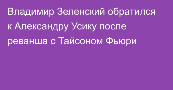 Владимир Зеленский обратился к Александру Усику после реванша с Тайсоном Фьюри