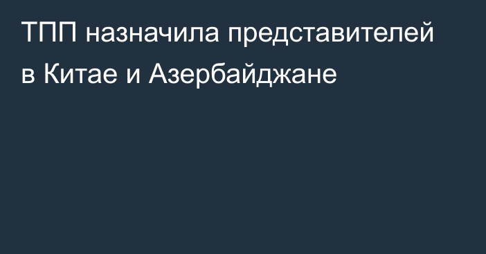 ТПП  назначила представителей в Китае и Азербайджане