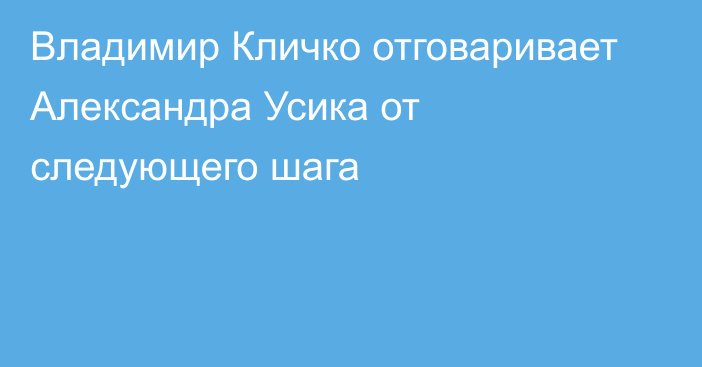 Владимир Кличко отговаривает Александра Усика от следующего шага