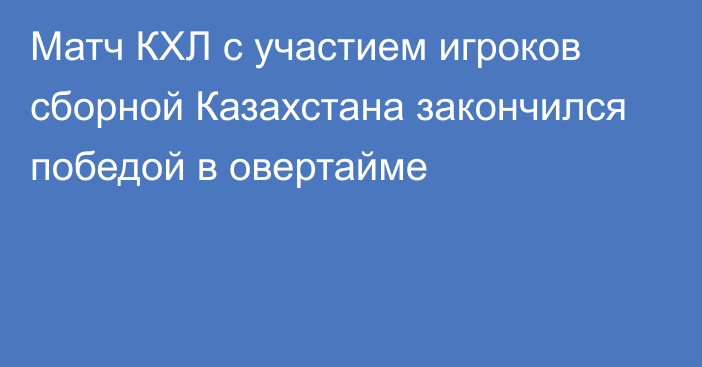 Матч КХЛ с участием игроков сборной Казахстана закончился победой в овертайме