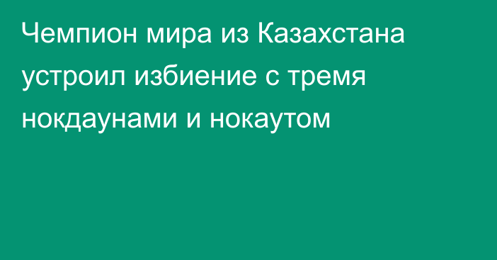 Чемпион мира из Казахстана устроил избиение с тремя нокдаунами и нокаутом