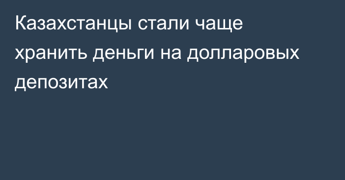 Казахстанцы стали чаще хранить деньги на долларовых депозитах