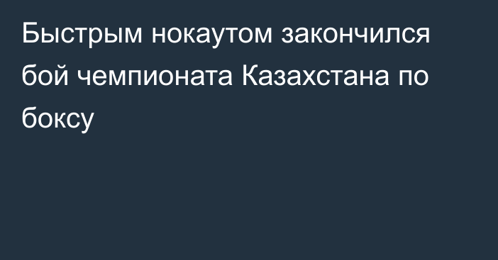 Быстрым нокаутом закончился бой чемпионата Казахстана по боксу