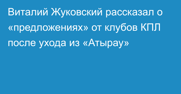 Виталий Жуковский рассказал о «предложениях» от клубов КПЛ после ухода из «Атырау»