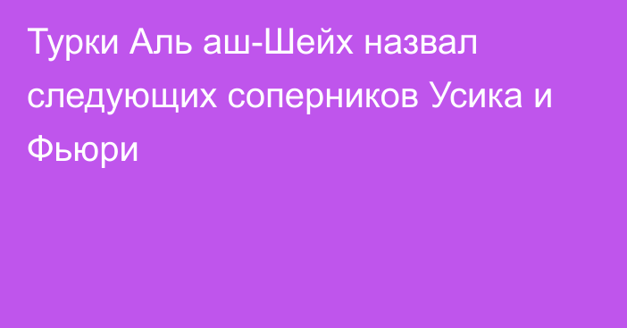 Турки Аль аш-Шейх назвал следующих соперников Усика и Фьюри