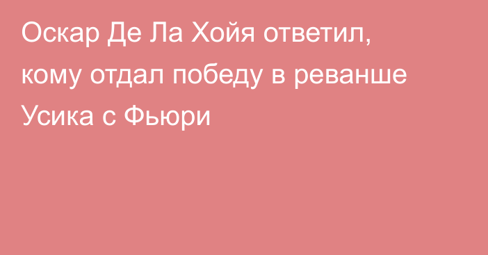 Оскар Де Ла Хойя ответил, кому отдал победу в реванше Усика с Фьюри