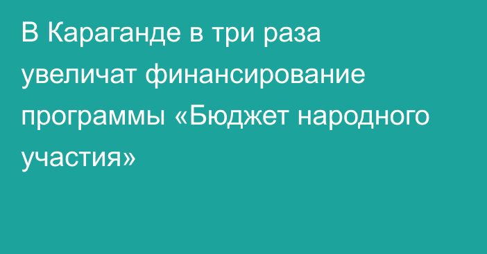 В Караганде в три раза увеличат финансирование программы «Бюджет народного участия»