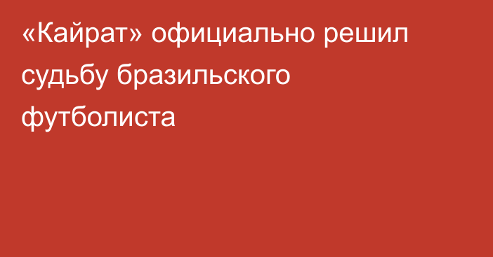 «Кайрат» официально решил судьбу бразильского футболиста